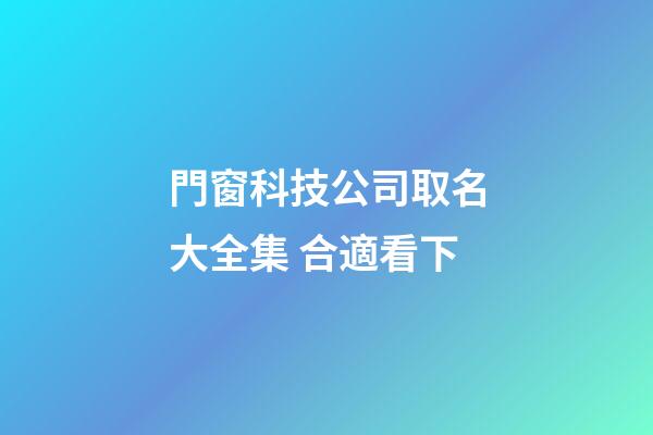 門窗科技公司取名大全集 合適看下-第1張-公司起名-玄機(jī)派